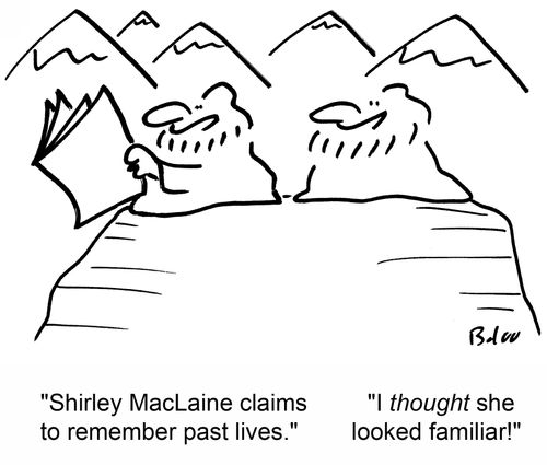 'Shirley MacLaine claims to remember past lives.' 'I thought she looked familiar!'