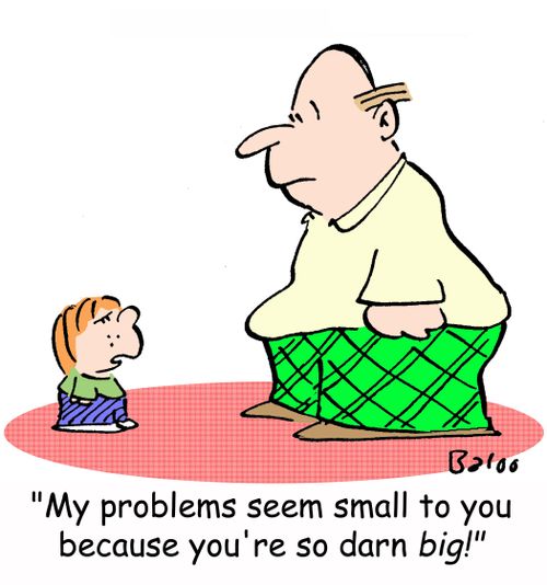 'My problems seem small to you because you're so darn BIG!'