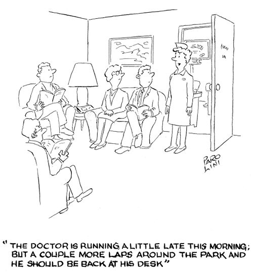 'The doctor is running a little late this morning; but a couple more laps around the park and he should be back at his desk.'