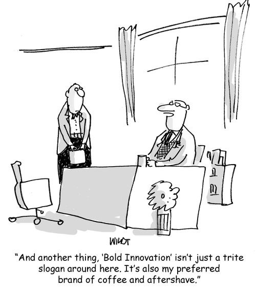 'And another thing, ‘Bold Innovation' isn't just a trite slogan around here. It's also my preferred brand of coffee and aftershave.'