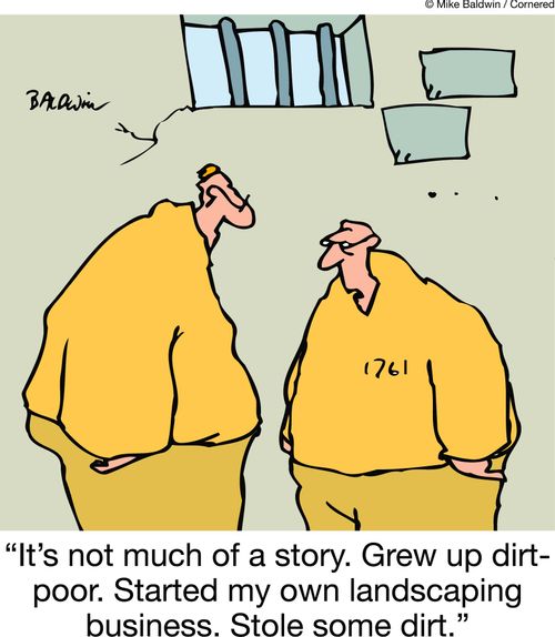 'It's not much of a story. Grew up dirt-poor. Started my own landscaping business. Stole some dirt.'