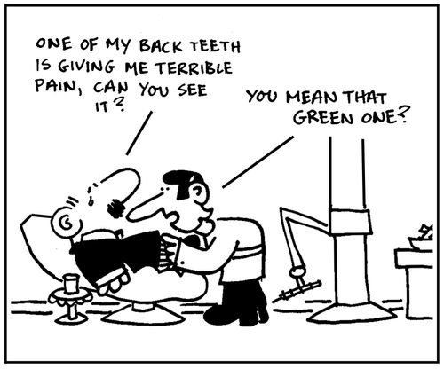 'One of my back teeth is giving me terrible pain, can you see it?' - 'You mean the green one?.'