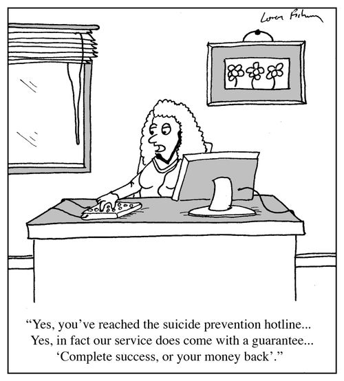 Yes, you've reached the suicide prevention hotline...Yes, in fact out service does come with a guarantee...'