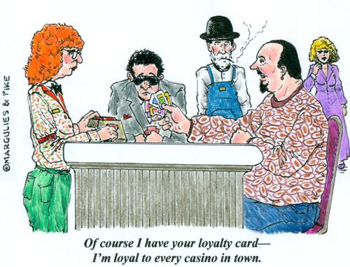 'Of course I have your loyalty card - I'm loyal to every casino in town.'