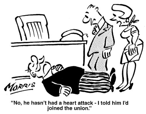"No, he hasn't had a heart attack - I told him I'd joined a union."