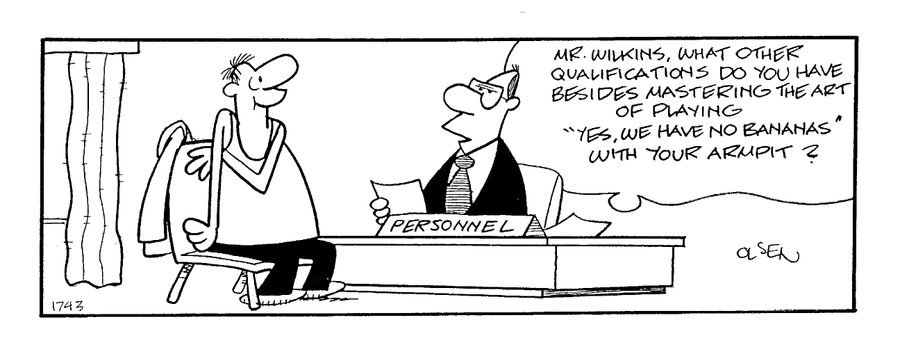 "What other qualifications do you have besides mastering the art of playing 'We Have No Bananas' with your armpit?"