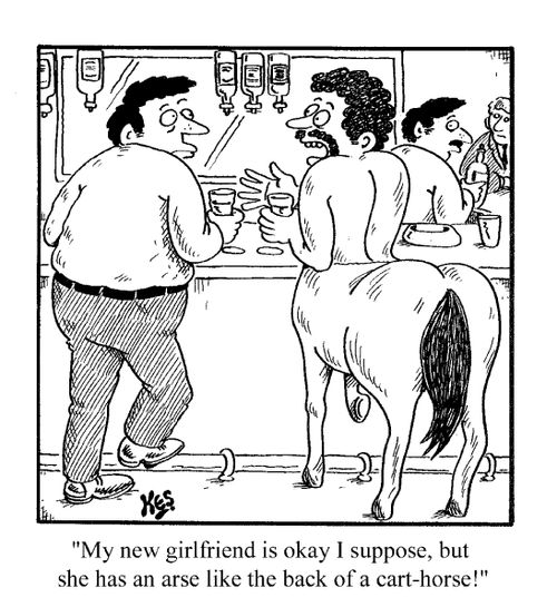 'My new girlfriend's OK I suppose, but she has an arse like the back of a cart-horse'
