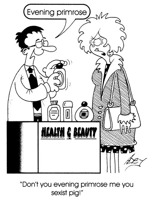 "Evening primrose" "Don't you evening primrose me you sexist pig!"