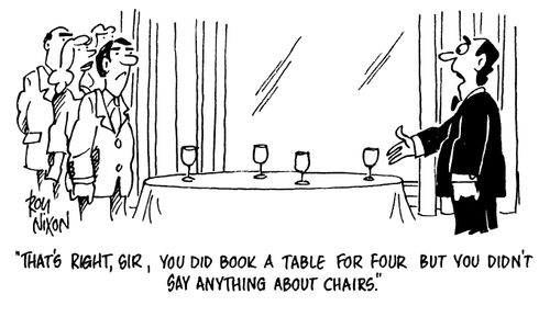 "That's right, sir, you did book a table for four but you didn't say anything about chairs."