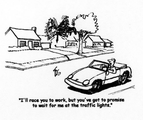 'I'll race you to work, but you've got to promise to wait for me at the traffic lights.'