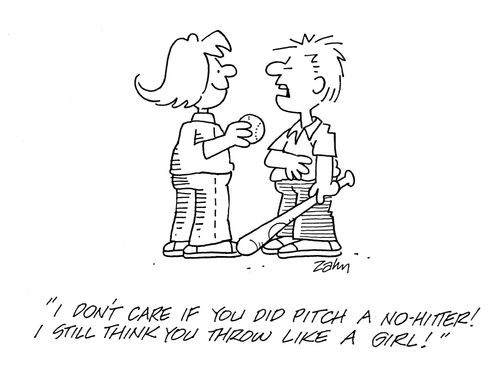 'I don't care if you did pitch a no hitter!  I still think you throw like a girl!'