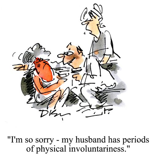 'I'm so sorry - my husband has periods of physical involuntariness.'