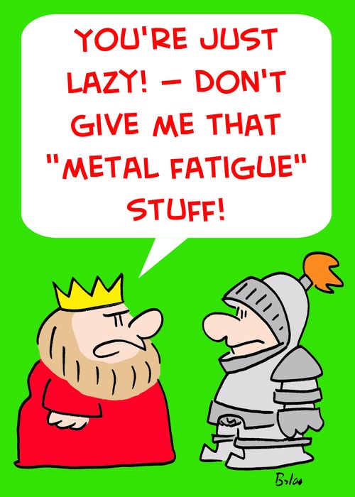 'You're just lazy! -- Don't give me that 'metal fatigue' stuff!'