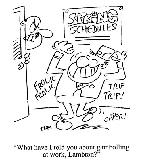 'What have I told you about gambolling at work, Lambton?'