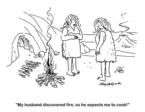 'My husband discovered fire, so he expects me to cook!'