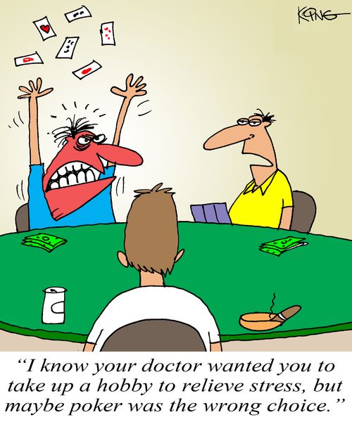 'I know your doctor wanted you to take up a hobby to relieve stress, but maybe poker was the wrong choice.'