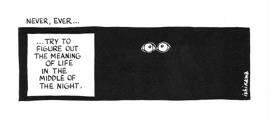 'Never, Ever...try to figure out the meaning of life in the middle of the night.'