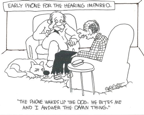 Early phone for the hearing impaired:  'The phone wakes up the dog, he bites me and I answer the damn thing.'