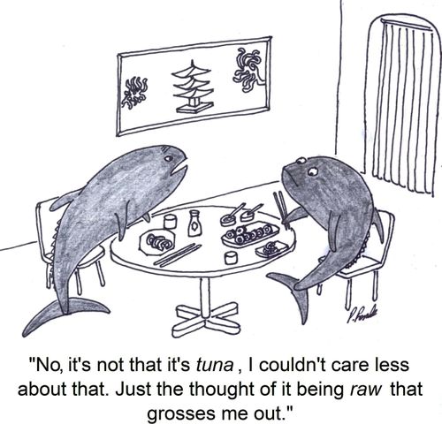 'No, it's not that it's tuna, I couldn't care less about that. Just the thought of it being raw that grosses me out.'
