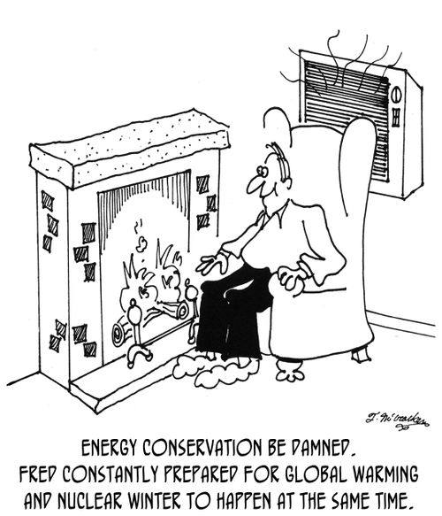 Energy Conservation Be Damned. Fred constantly prepared for Global Warming and Nuclear Winter to happen at the same time.