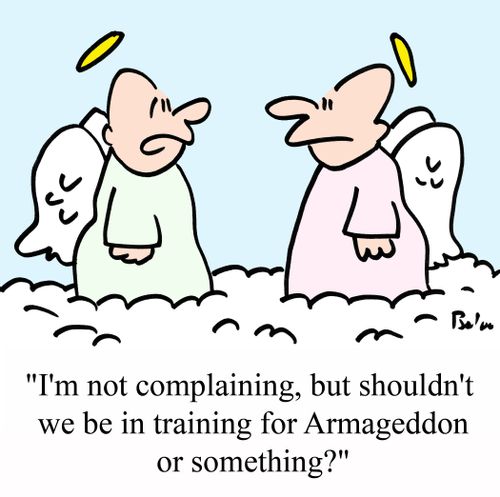 'I'm not complaining, but shouldn't we be in training for Armageddon or something?'