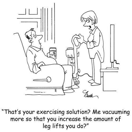 'That's your exercising solution? Me vacuuming more so that you increase the amount of leg lifts you do?'