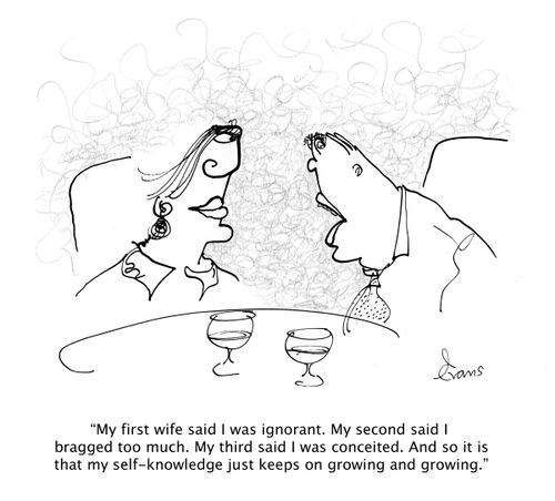 'My first wife said I was ignorant. My second said I bragged too much. My third said I was conceited. And so it is that my self-knowledge just keeps growing and growing.'