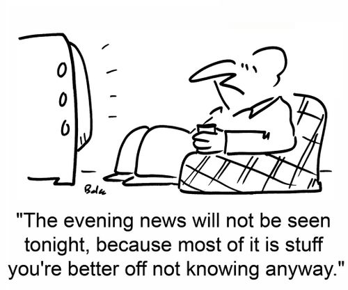 'The evening news will not be seen tonight, because most of it is stuff you're better off not knowing anyway.'