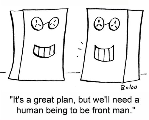 'It's a great plan, but we'll need a human being to be front man.'