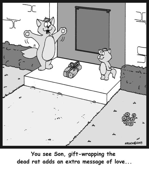 'You see Son, gift-wrapping the dead rat adds an extra message of love...'