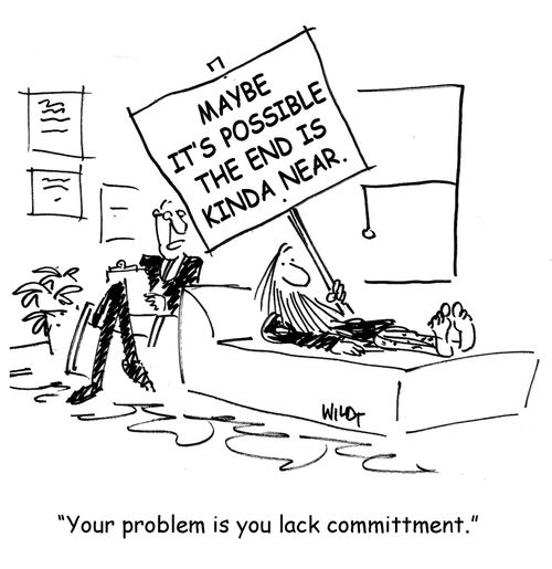 Your problem is you lack committment.