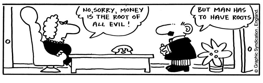 'No, sorry, money is the root of all evil!'