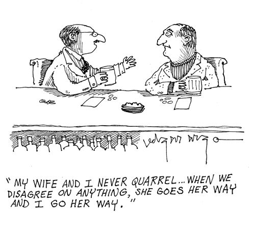 'My wife and I never quarrel...when we disagree on anything, she foes her way and I go her way.'
