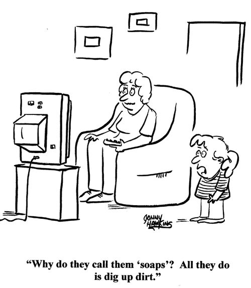 'Why do they call them 'soaps'? All they do is dig up dirt.'