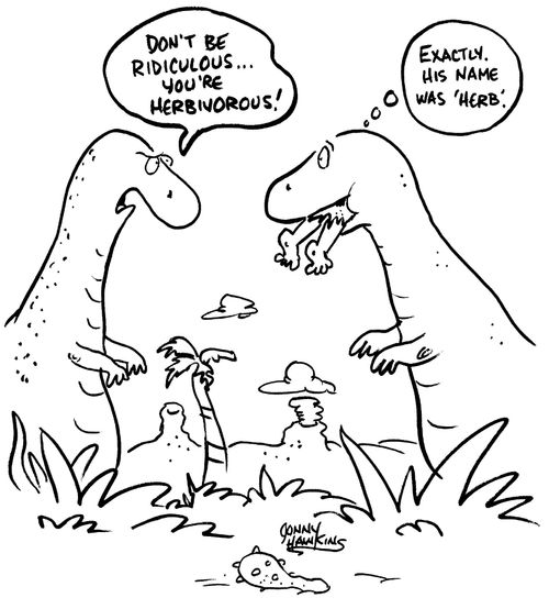Dinosaur to dinosaur eating caveman: 'Don't be ridiculous, you're herbivorous.' ('Exactly. His name was Herb.')