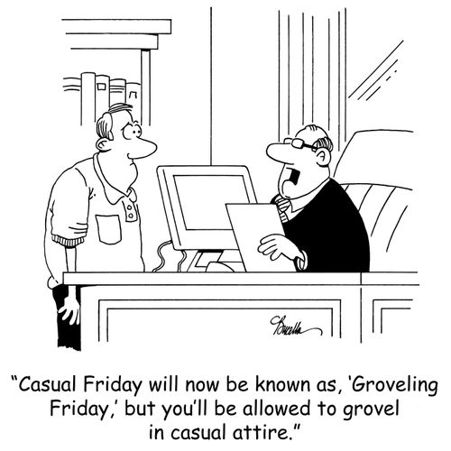 'CasualFriday will now be known as, 'Groveling Friday,' but you'll be allowed to grovel in casual attire.'