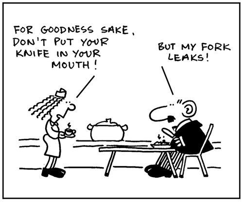'For goodness sake, don't put your knife in your mouth. But my fork leaks.'