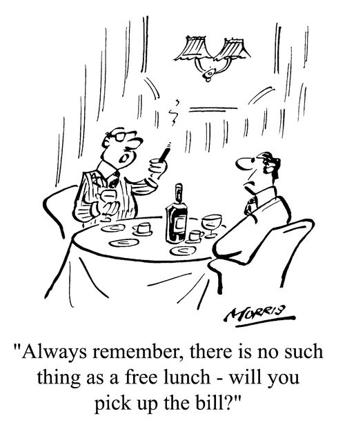 "Always remember, there is no such thing as a free lunch, will you pick up the bill?"