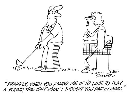 "Frankly, when you asked me if I'd like to play a round, this isn't what I thought you had in mind"