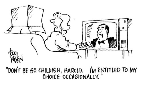 "Don't be so childish, I'm entitled to my choice occasionally."