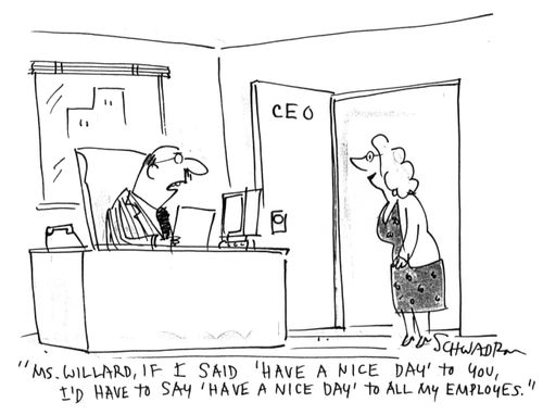 'Ms. Willard, if I said 'have a nice day' to you, I'd have to say 'have a nice day' to all my employees.'