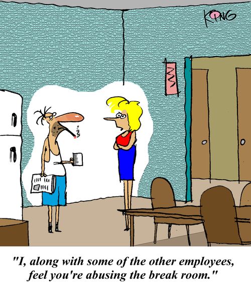 'I, along with some of the other employees, feel you're abusing the break room.'