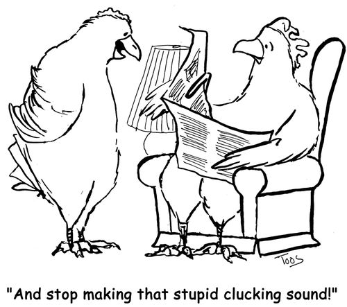 'And stop making that stupid clucking sound'