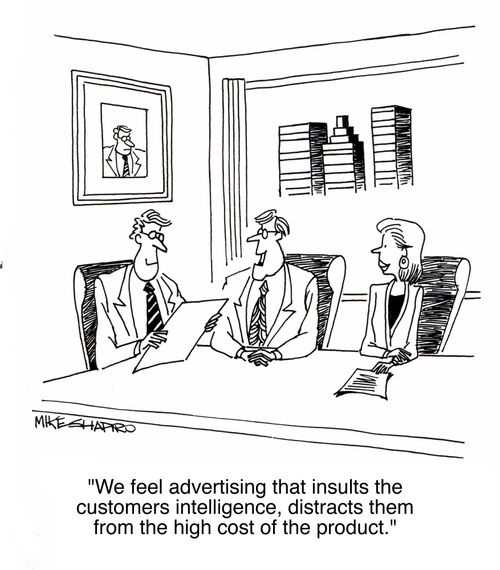 'We feel that advertising that insults the customers intelligence, distracts them from the high cost of the product.'