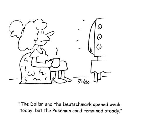 'The Dollar and the Deutschmark opened weak today, but the Pokemon card remained steady.'