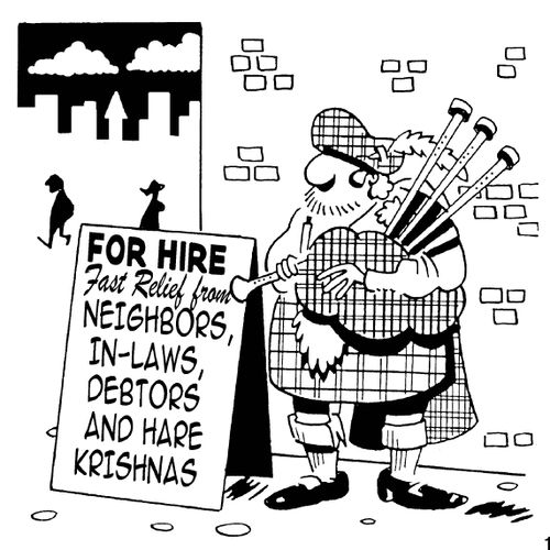 Bagpipes for hire...fast relief from neighbors,in-laws,debtors and Hare Krishnas.