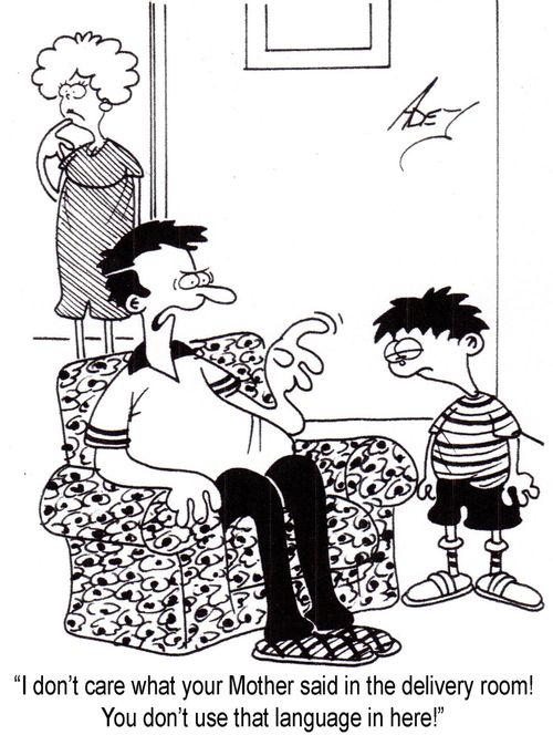 "I don't care what your mother said in the delivery room!  You don't use that language in here!"