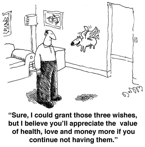 'Sure, I could grant those three wishes, but I believe you'll appreciate the value of health, love and money more if you continue not having them.'