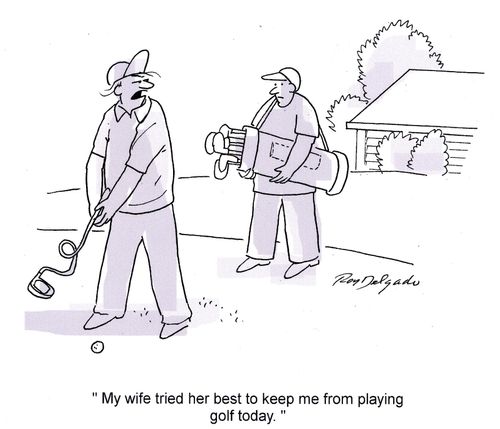 'My wife tried her best to keep me from playing golf today.'