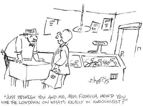 'Just between you and me, Mrs Frobish, how'd you like the lowdown on what's really in knockwurst?'